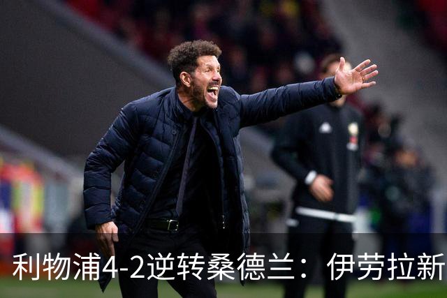 利物浦4-2逆转桑德兰：伊劳拉新战术初露锋芒，防线隐患却让人后背发凉