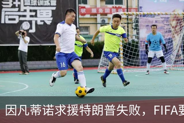 因凡蒂诺求援特朗普失败，FIFA要变天？