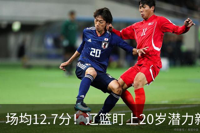场均12.7分！辽篮盯上20岁潜力新星，或成赵继伟接班人，撑起未来