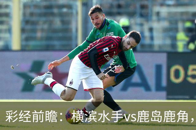 彩经前瞻：横滨水手vs鹿岛鹿角，日职联揭幕战强强对话