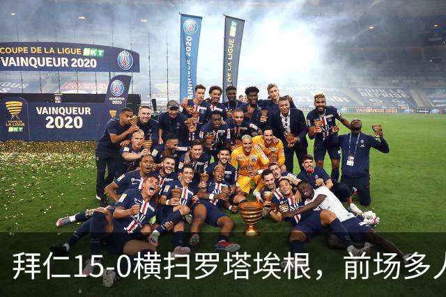 拜仁15-0横扫罗塔埃根，前场多人双响，帕夫传射，基米希破门