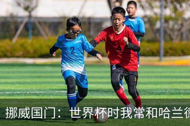 挪威国门：世界杯时我常和哈兰德等人打高尔夫，这有助于我们调节心态