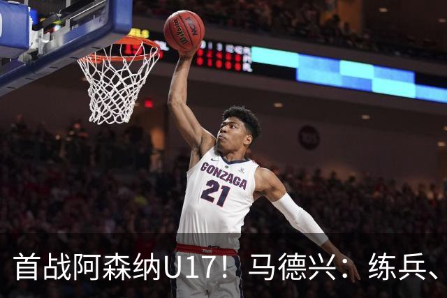 首战阿森纳U17！马德兴：练兵、全面考察新面孔是国少最重要目的